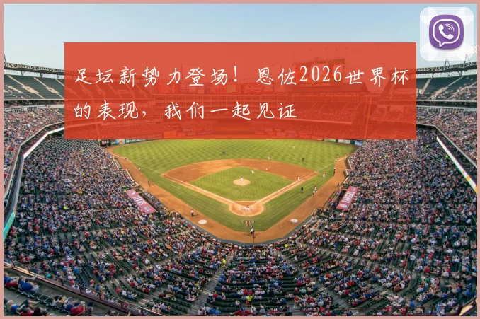 足坛新势力登场！恩佐2026世界杯的表现，我们一起见证