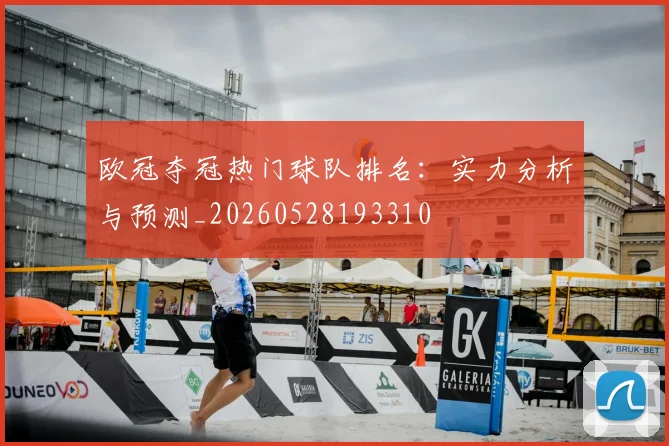 欧冠夺冠热门球队排名：实力分析与预测_20260528193310