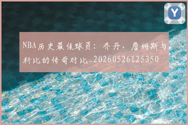 NBA历史最佳球员:乔丹、詹姆斯与科比的传奇对比_20260526125350