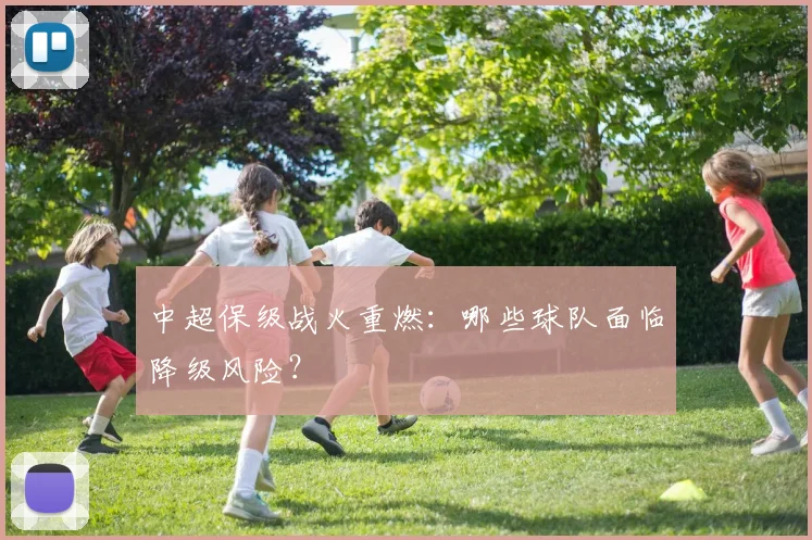 中超保级战火重燃：哪些球队面临降级风险？