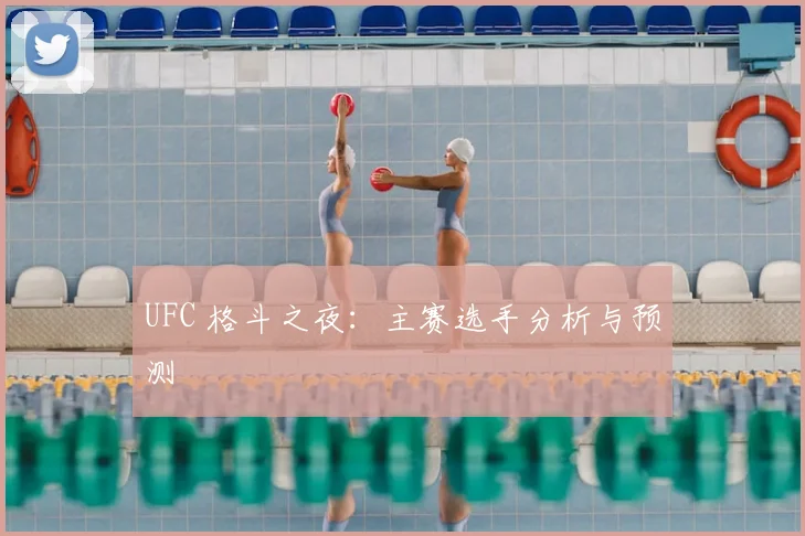 UFC 格斗之夜：主赛选手分析与预测