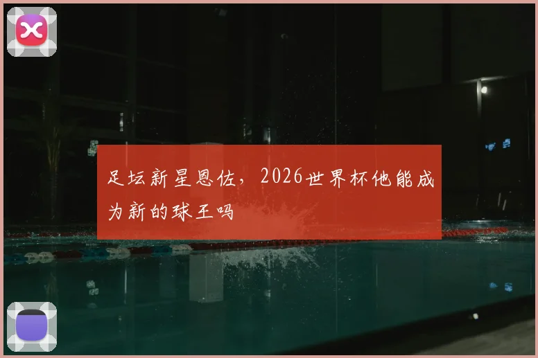 足坛新星恩佐，2026世界杯他能成为新的球王吗