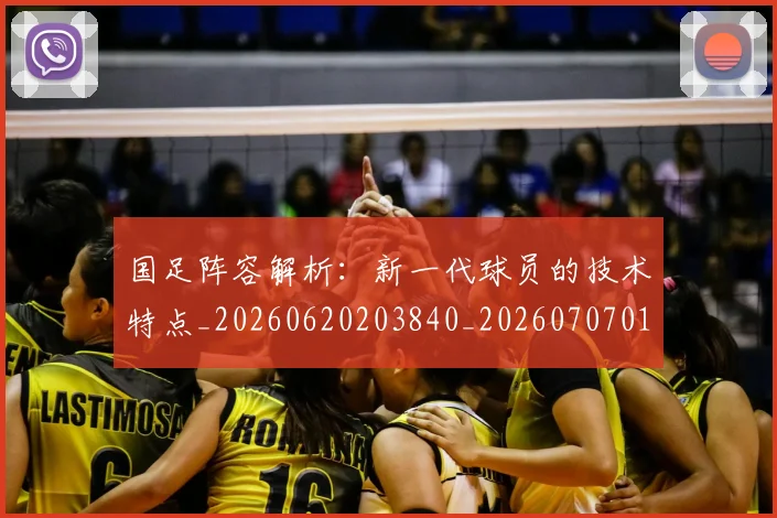 国足阵容解析：新一代球员的技术特点_20260620203840_20260707015829