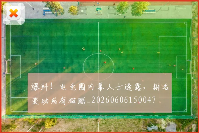 爆料！电竞圈内幕人士透露，排名变动或有猫腻_20260606150047