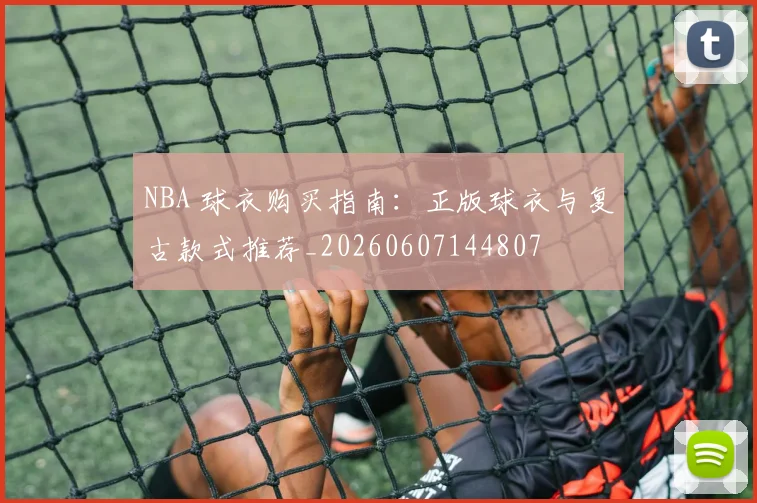 NBA 球衣购买指南：正版球衣与复古款式推荐_20260607144807