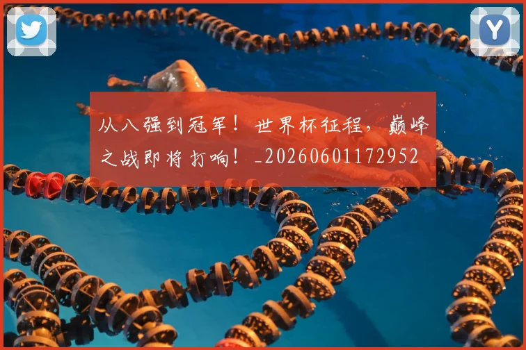 从八强到冠军!世界杯征程,巅峰之战即将打响!_20260601172952
