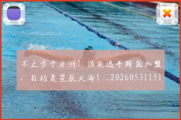 不止步于非洲！顶尖选手跨国加盟，目标是星辰大海！_20260531151347
