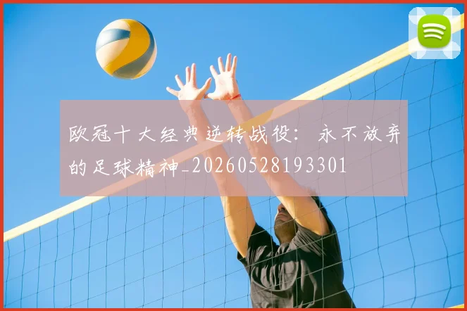 欧冠十大经典逆转战役：永不放弃的足球精神_20260528193301