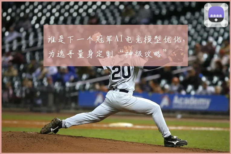谁是下一个冠军AI电竞模型优化，为选手量身定制“神级攻略”