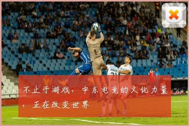 不止于游戏，中东电竞的文化力量，正在改变世界