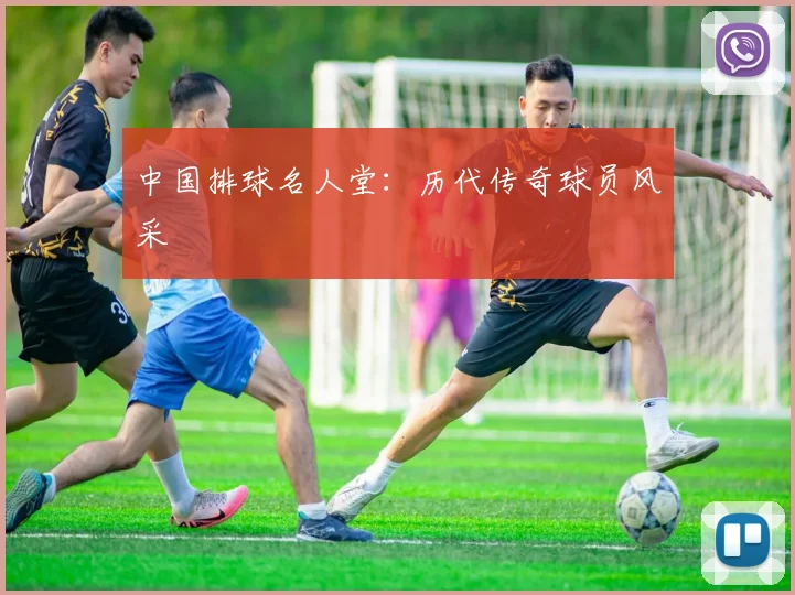 中国排球名人堂:历代传奇球员风采
