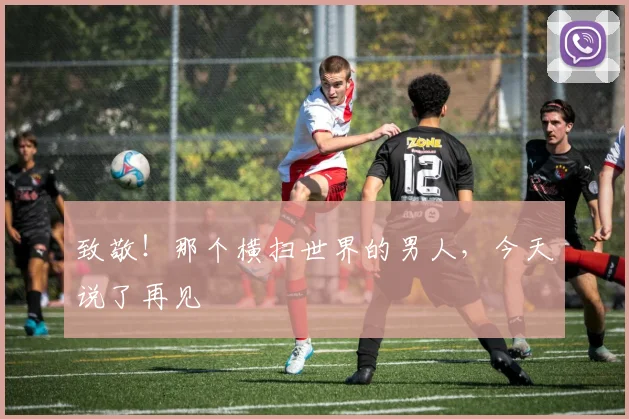 致敬！那个横扫世界的男人，今天说了再见