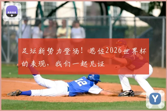足坛新势力登场！恩佐2026世界杯的表现，我们一起见证