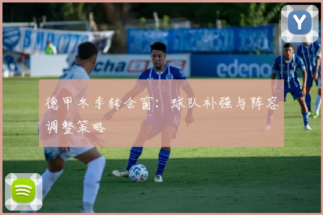 德甲冬季转会窗：球队补强与阵容调整策略