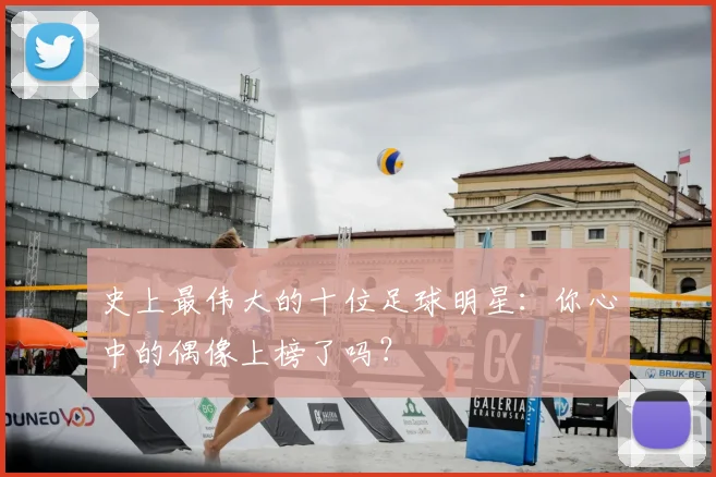 史上最伟大的十位足球明星：你心中的偶像上榜了吗？