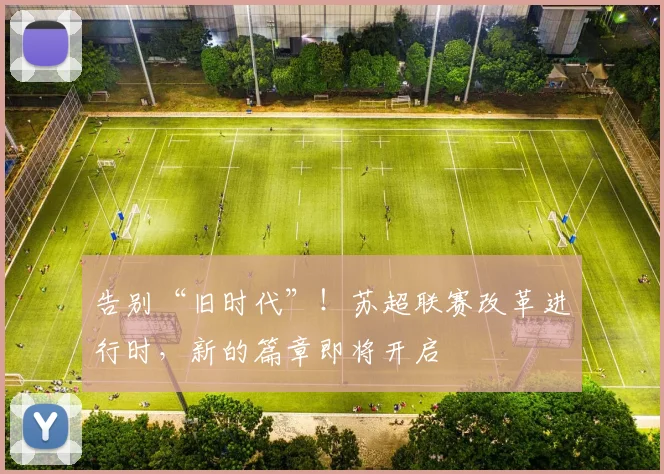 告别“旧时代”！苏超联赛改革进行时，新的篇章即将开启