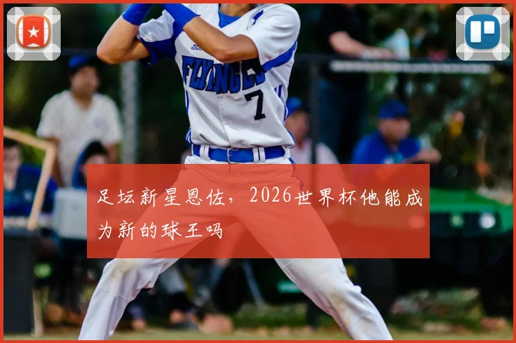 足坛新星恩佐，2026世界杯他能成为新的球王吗
