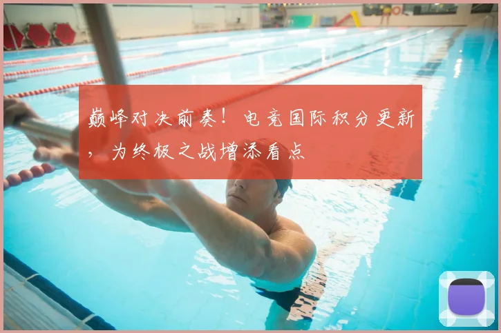 巅峰对决前奏!电竞国际积分更新,为终极之战增添看点