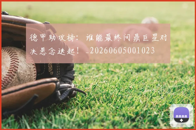 德甲助攻榜：谁能最终问鼎巨星对决悬念迭起！_20260605001023