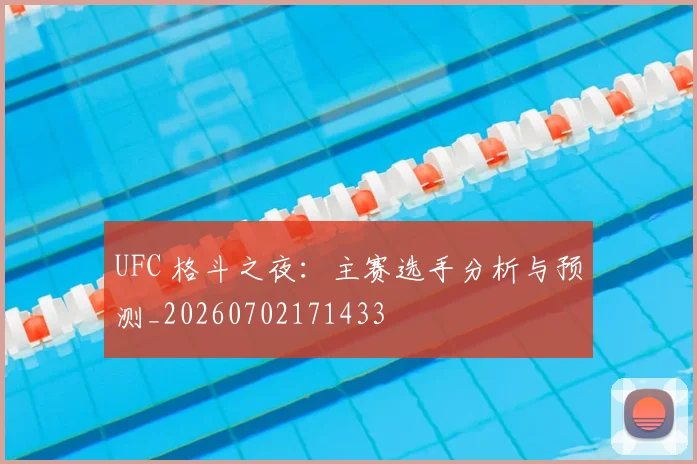 UFC 格斗之夜：主赛选手分析与预测_20260702171433