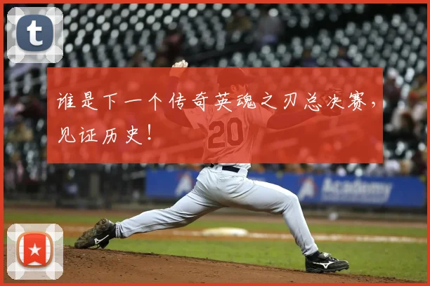 谁是下一个传奇英魂之刃总决赛,见证历史!
